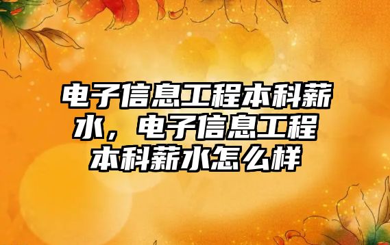 電子信息工程本科薪水，電子信息工程本科薪水怎么樣