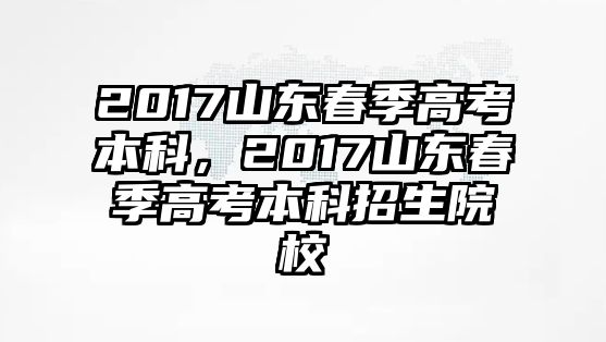 2017山東春季高考本科，2017山東春季高考本科招生院校