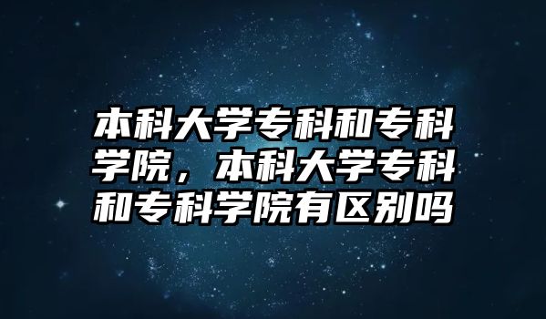 本科大學專科和專科學院，本科大學專科和專科學院有區(qū)別嗎