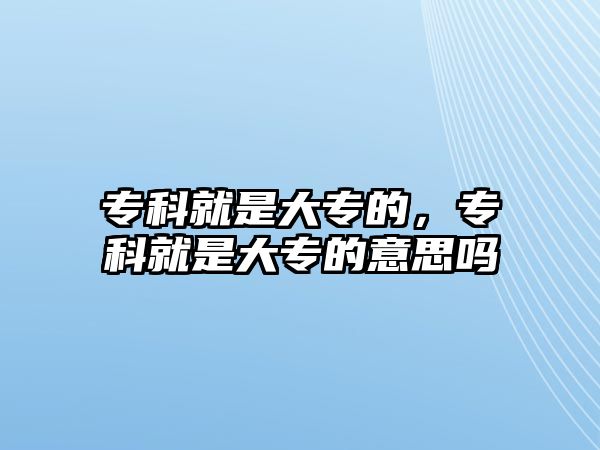 專科就是大專的，專科就是大專的意思嗎