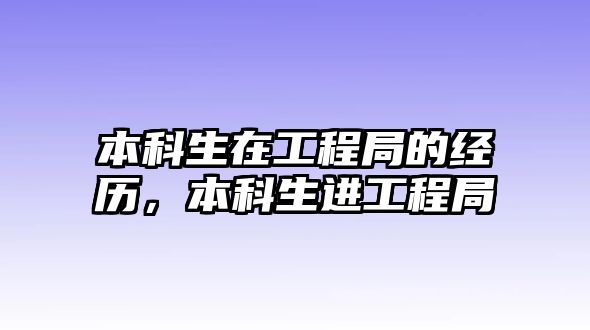 本科生在工程局的經(jīng)歷，本科生進(jìn)工程局