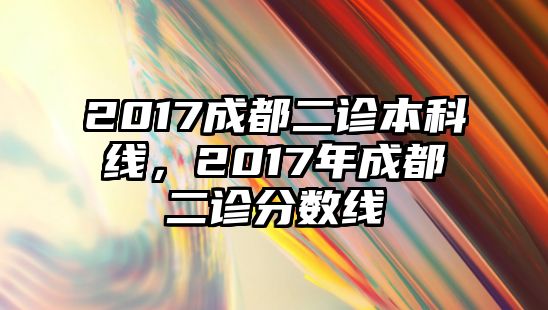 2017成都二診本科線，2017年成都二診分?jǐn)?shù)線