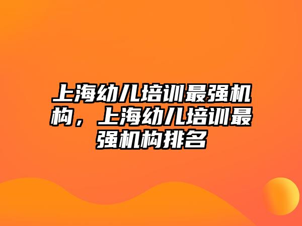 上海幼兒培訓最強機構(gòu)，上海幼兒培訓最強機構(gòu)排名