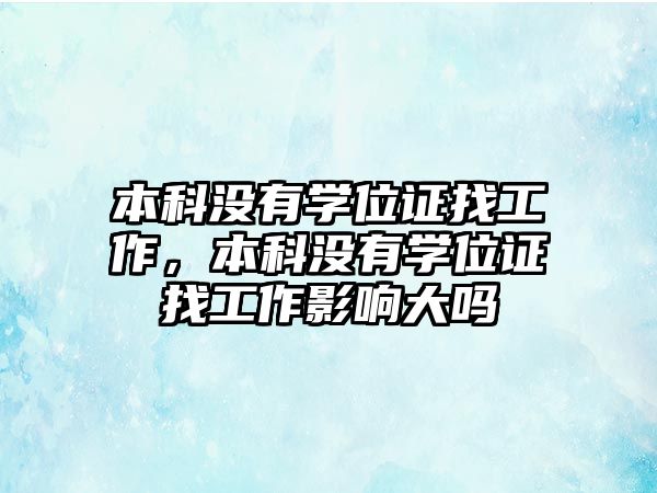 本科沒有學位證找工作，本科沒有學位證找工作影響大嗎