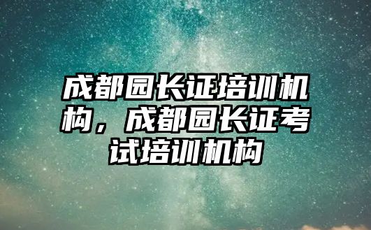 成都園長證培訓(xùn)機構(gòu)，成都園長證考試培訓(xùn)機構(gòu)