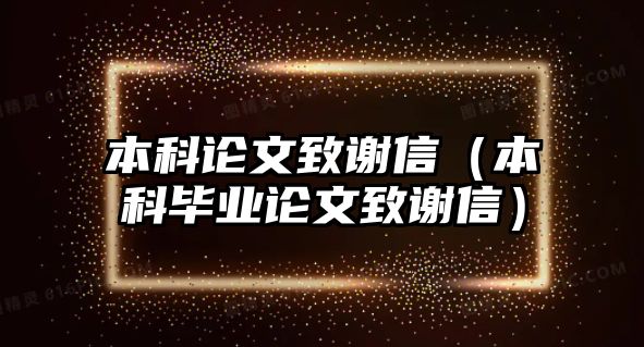 本科論文致謝信（本科畢業(yè)論文致謝信）