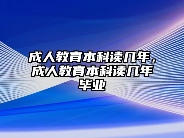 成人教育本科讀幾年，成人教育本科讀幾年畢業(yè)