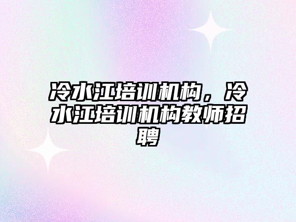 冷水江培訓機構，冷水江培訓機構教師招聘