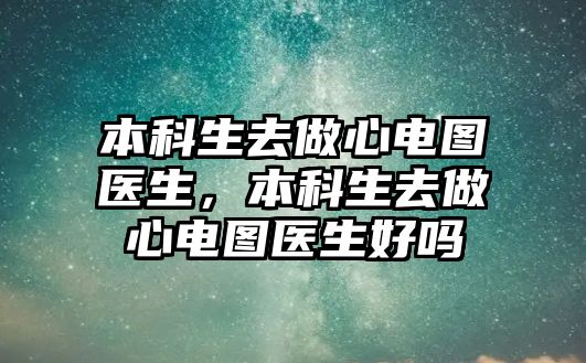 本科生去做心電圖醫(yī)生，本科生去做心電圖醫(yī)生好嗎