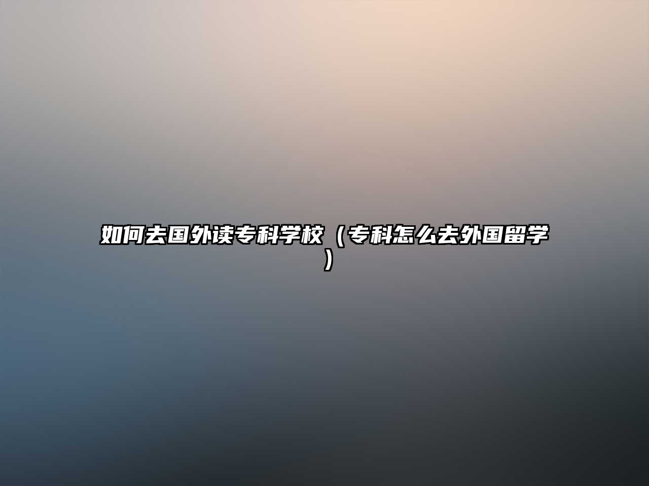 如何去國外讀專科學(xué)校（專科怎么去外國留學(xué)）