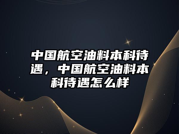 中國航空油料本科待遇，中國航空油料本科待遇怎么樣