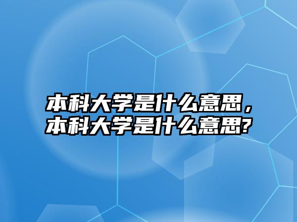 本科大學(xué)是什么意思，本科大學(xué)是什么意思?