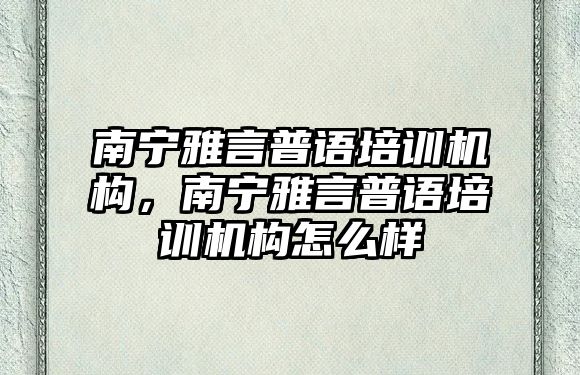 南寧雅言普語培訓(xùn)機(jī)構(gòu)，南寧雅言普語培訓(xùn)機(jī)構(gòu)怎么樣