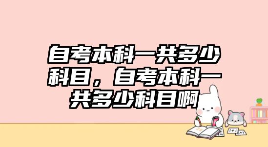 自考本科一共多少科目，自考本科一共多少科目啊