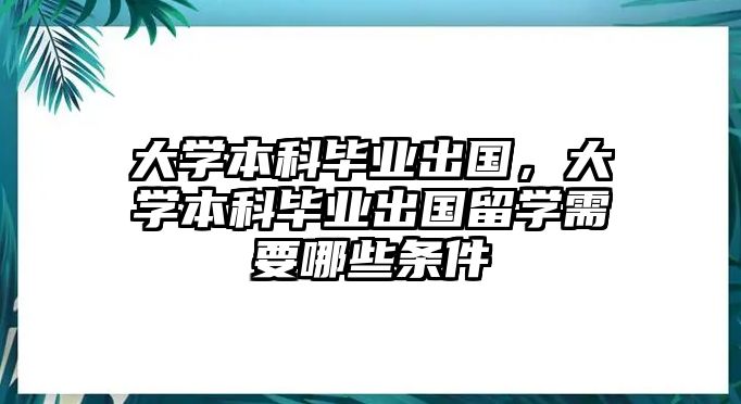 大學(xué)本科畢業(yè)出國，大學(xué)本科畢業(yè)出國留學(xué)需要哪些條件