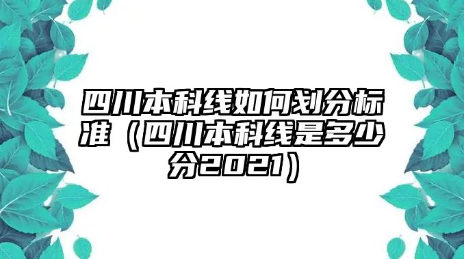 四川本科線如何劃分標準（四川本科線是多少分2021）