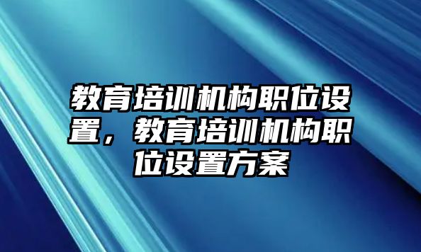 教育培訓機構職位設置，教育培訓機構職位設置方案