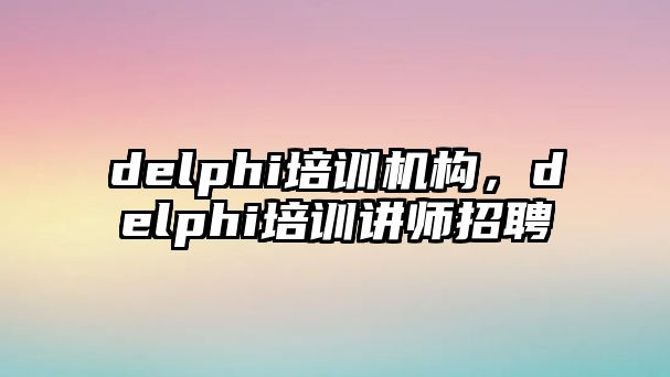 delphi培訓機構，delphi培訓講師招聘