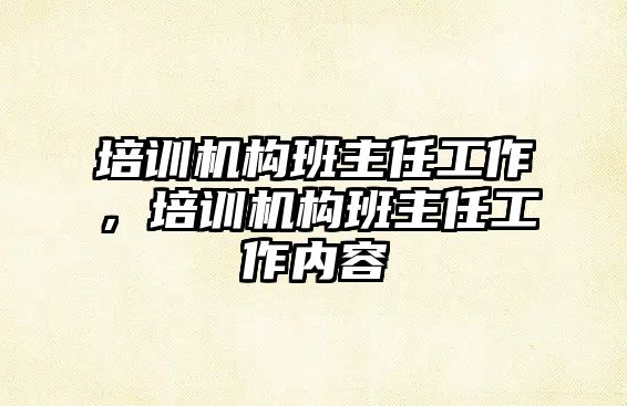 培訓機構(gòu)班主任工作，培訓機構(gòu)班主任工作內(nèi)容