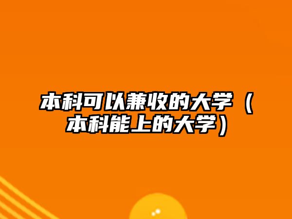 本科可以兼收的大學(xué)（本科能上的大學(xué)）