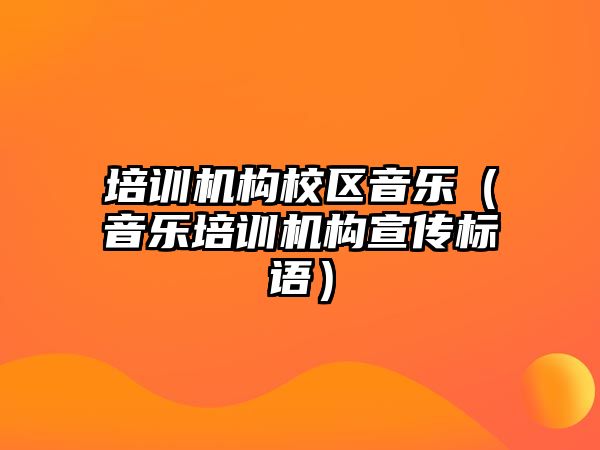 培訓(xùn)機(jī)構(gòu)校區(qū)音樂(lè)（音樂(lè)培訓(xùn)機(jī)構(gòu)宣傳標(biāo)語(yǔ)）