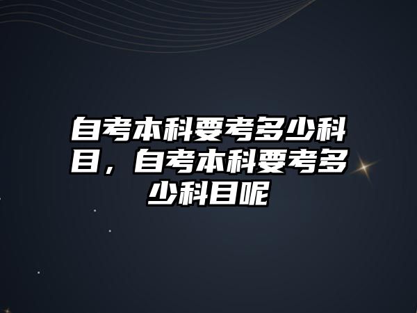 自考本科要考多少科目，自考本科要考多少科目呢