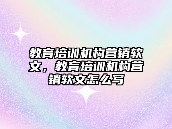 教育培訓機構營銷軟文，教育培訓機構營銷軟文怎么寫