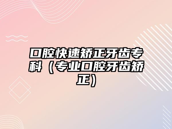 口腔快速矯正牙齒專科（專業(yè)口腔牙齒矯正）