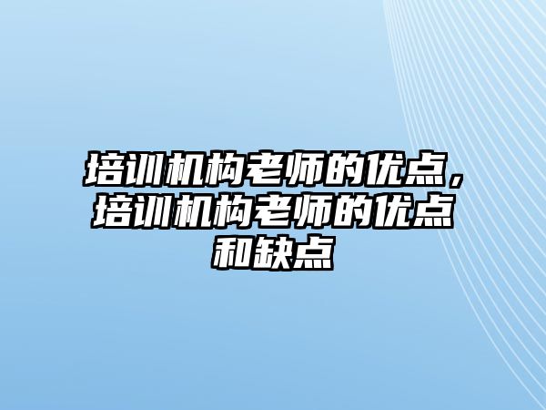 培訓機構(gòu)老師的優(yōu)點，培訓機構(gòu)老師的優(yōu)點和缺點