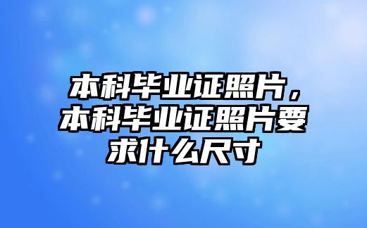 本科畢業(yè)證照片，本科畢業(yè)證照片要求什么尺寸