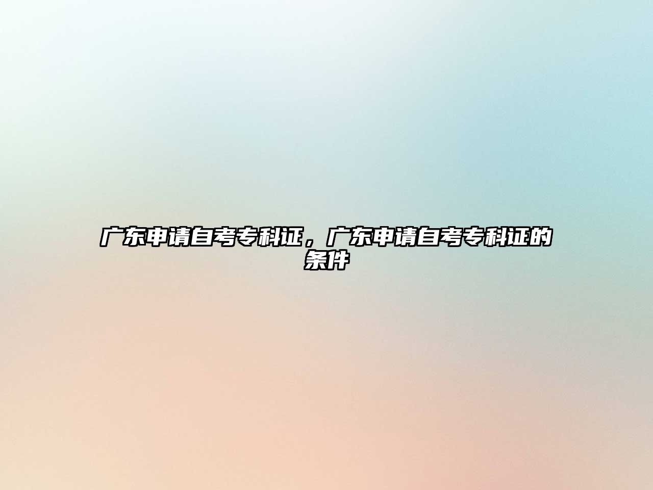 廣東申請(qǐng)自考專科證，廣東申請(qǐng)自考專科證的條件