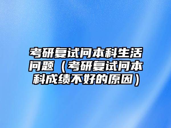 考研復(fù)試問本科生活問題（考研復(fù)試問本科成績不好的原因）