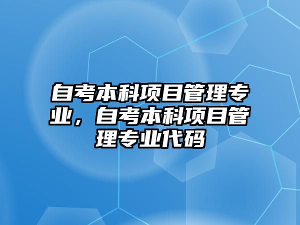 自考本科項目管理專業(yè)，自考本科項目管理專業(yè)代碼