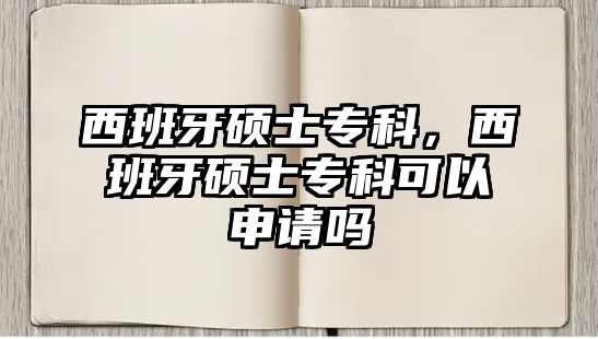 西班牙碩士專科，西班牙碩士專科可以申請嗎