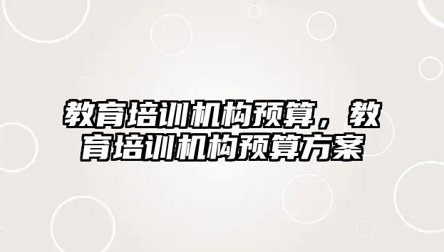 教育培訓(xùn)機構(gòu)預(yù)算，教育培訓(xùn)機構(gòu)預(yù)算方案