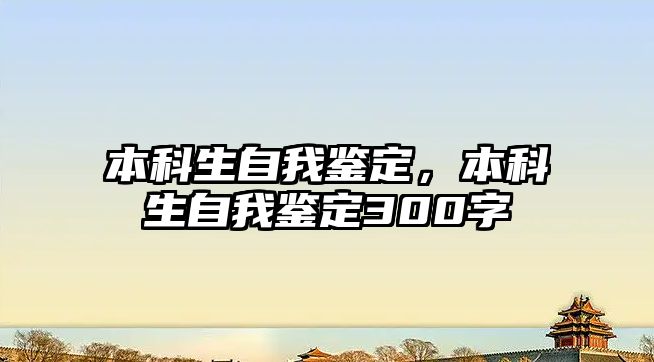 本科生自我鑒定，本科生自我鑒定300字