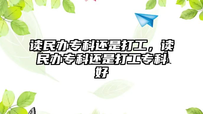 讀民辦專科還是打工，讀民辦專科還是打工專科好