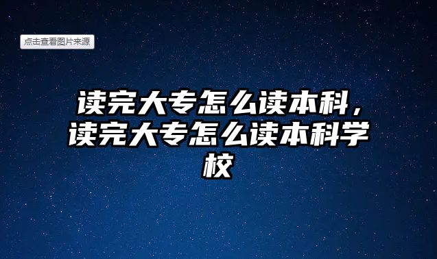 讀完大專怎么讀本科，讀完大專怎么讀本科學(xué)校