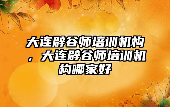 大連辟谷師培訓機構，大連辟谷師培訓機構哪家好