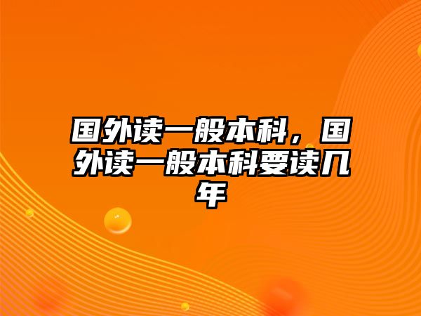 國(guó)外讀一般本科，國(guó)外讀一般本科要讀幾年