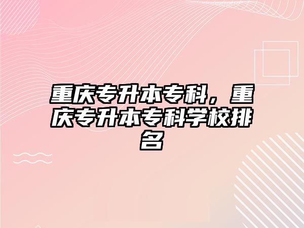 重慶專升本專科，重慶專升本專科學(xué)校排名