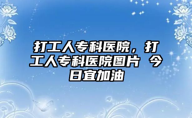 打工人專科醫(yī)院，打工人專科醫(yī)院圖片 今日宜加油