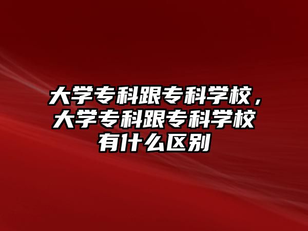 大學專科跟專科學校，大學專科跟專科學校有什么區(qū)別