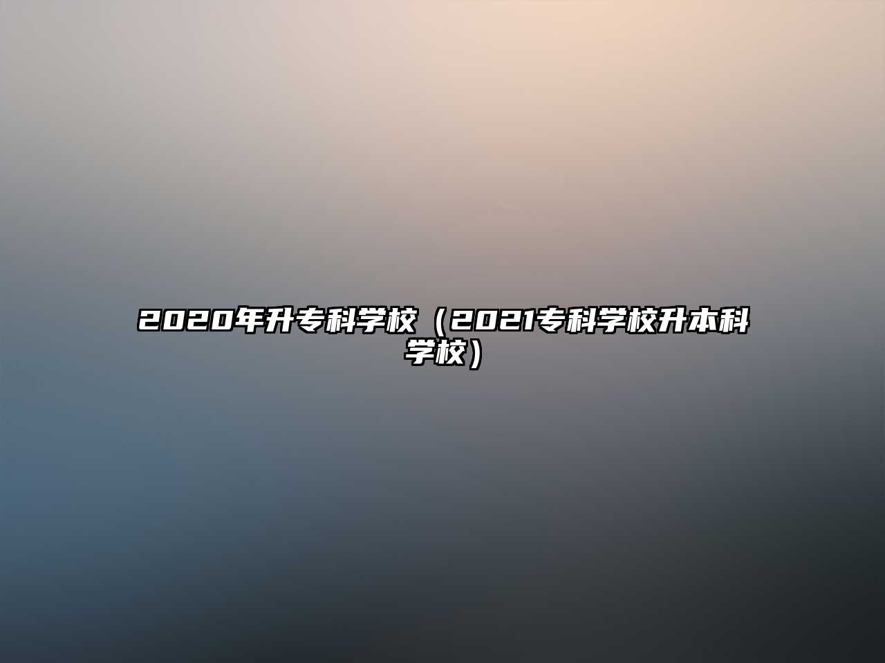 2020年升專科學(xué)校（2021專科學(xué)校升本科學(xué)校）