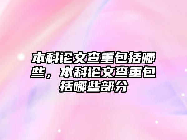 本科論文查重包括哪些，本科論文查重包括哪些部分