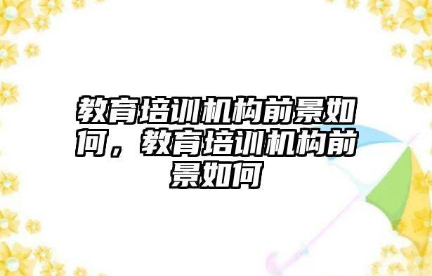 教育培訓機構前景如何，教育培訓機構前景如何