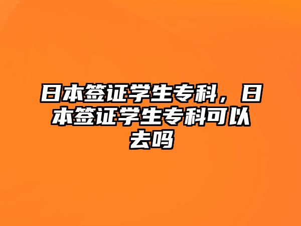 日本簽證學(xué)生專科，日本簽證學(xué)生專科可以去嗎