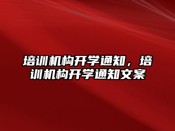 培訓機構(gòu)開學通知，培訓機構(gòu)開學通知文案