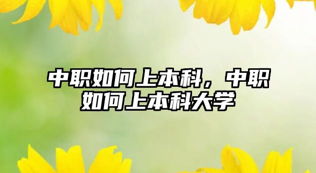 中職如何上本科，中職如何上本科大學