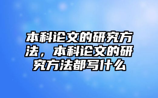 本科論文的研究方法，本科論文的研究方法都寫(xiě)什么